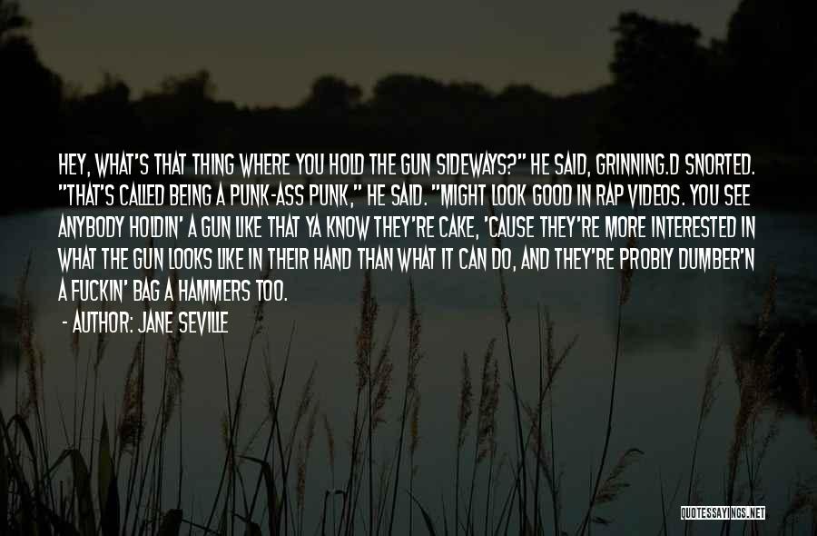 Jane Seville Quotes: Hey, What's That Thing Where You Hold The Gun Sideways? He Said, Grinning.d Snorted. That's Called Being A Punk-ass Punk,