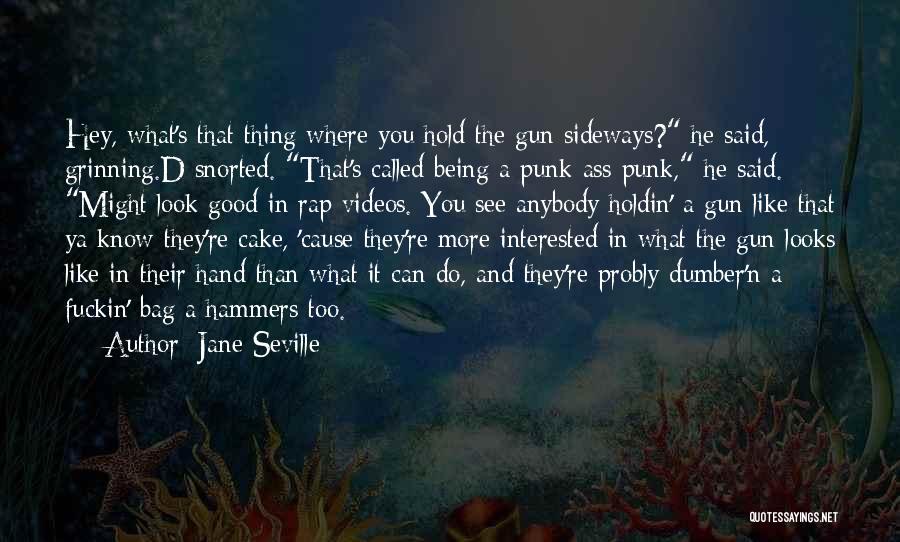 Jane Seville Quotes: Hey, What's That Thing Where You Hold The Gun Sideways? He Said, Grinning.d Snorted. That's Called Being A Punk-ass Punk,