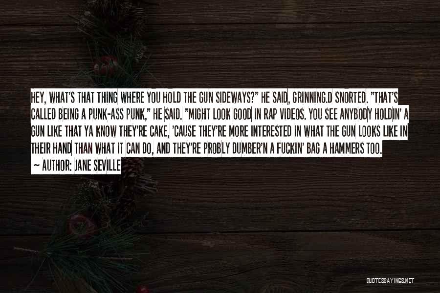 Jane Seville Quotes: Hey, What's That Thing Where You Hold The Gun Sideways? He Said, Grinning.d Snorted. That's Called Being A Punk-ass Punk,