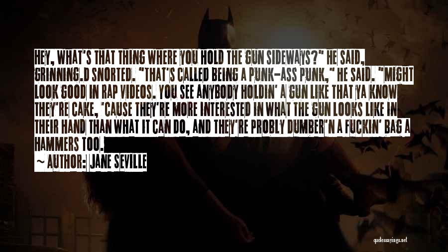 Jane Seville Quotes: Hey, What's That Thing Where You Hold The Gun Sideways? He Said, Grinning.d Snorted. That's Called Being A Punk-ass Punk,