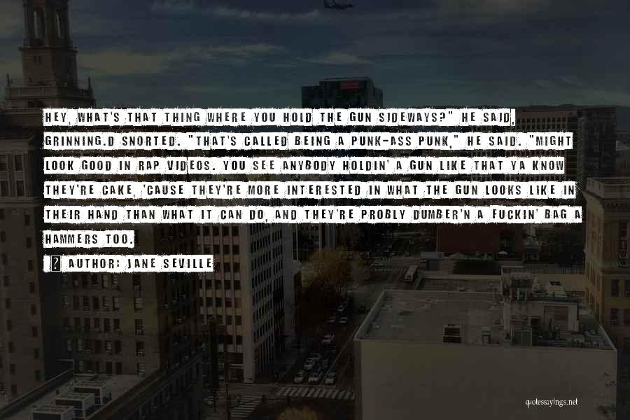 Jane Seville Quotes: Hey, What's That Thing Where You Hold The Gun Sideways? He Said, Grinning.d Snorted. That's Called Being A Punk-ass Punk,