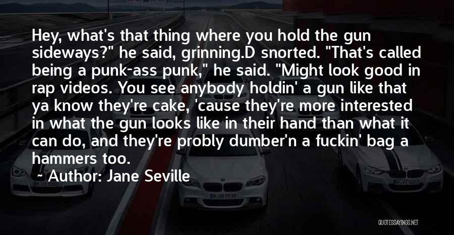 Jane Seville Quotes: Hey, What's That Thing Where You Hold The Gun Sideways? He Said, Grinning.d Snorted. That's Called Being A Punk-ass Punk,