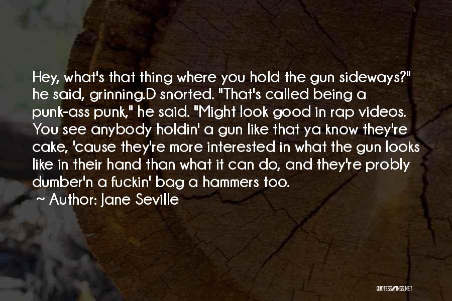 Jane Seville Quotes: Hey, What's That Thing Where You Hold The Gun Sideways? He Said, Grinning.d Snorted. That's Called Being A Punk-ass Punk,