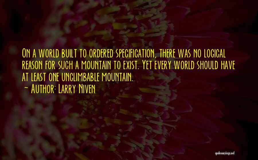 Larry Niven Quotes: On A World Built To Ordered Specification, There Was No Logical Reason For Such A Mountain To Exist. Yet Every