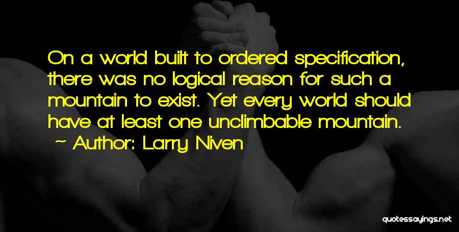 Larry Niven Quotes: On A World Built To Ordered Specification, There Was No Logical Reason For Such A Mountain To Exist. Yet Every