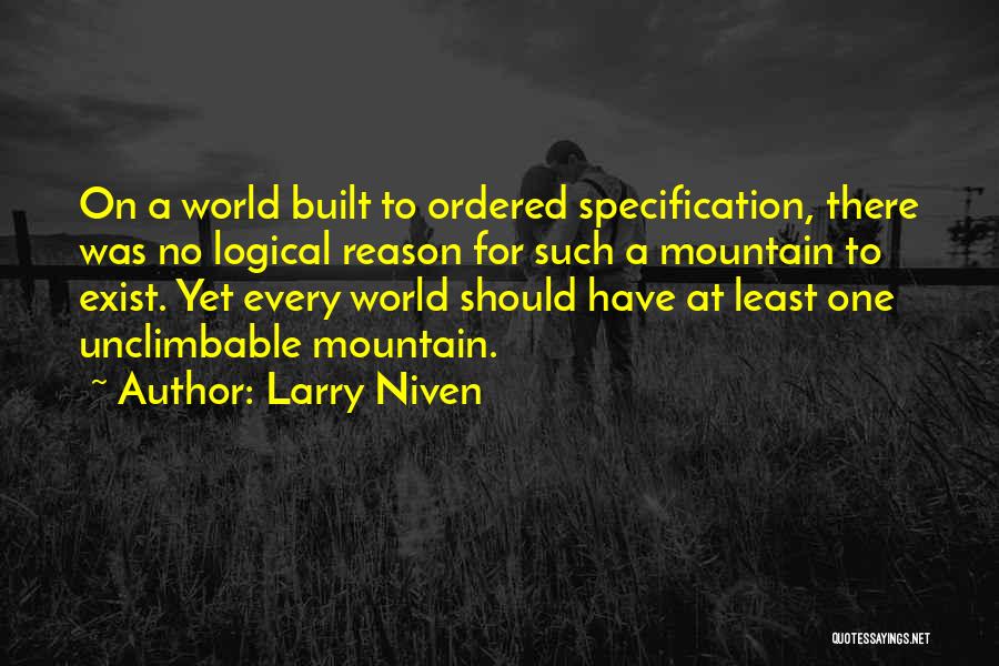 Larry Niven Quotes: On A World Built To Ordered Specification, There Was No Logical Reason For Such A Mountain To Exist. Yet Every