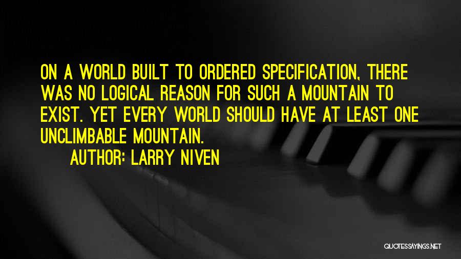 Larry Niven Quotes: On A World Built To Ordered Specification, There Was No Logical Reason For Such A Mountain To Exist. Yet Every