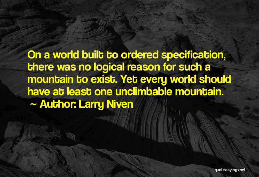 Larry Niven Quotes: On A World Built To Ordered Specification, There Was No Logical Reason For Such A Mountain To Exist. Yet Every