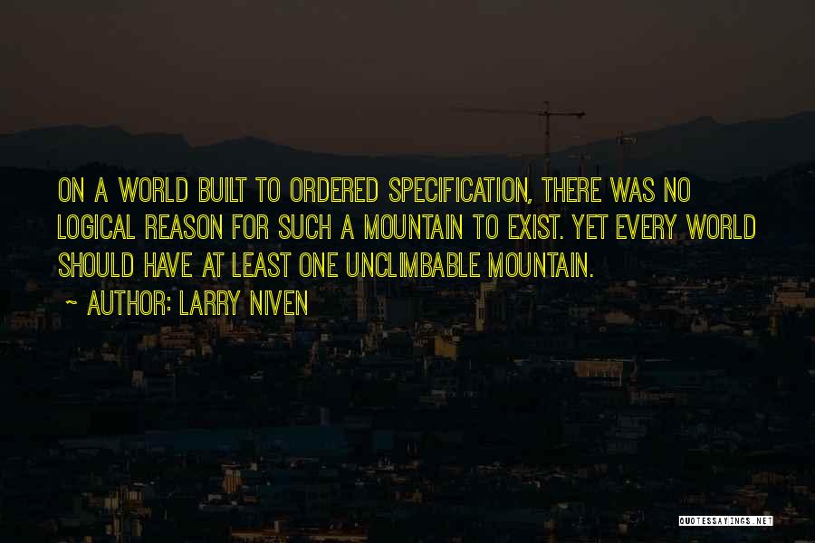 Larry Niven Quotes: On A World Built To Ordered Specification, There Was No Logical Reason For Such A Mountain To Exist. Yet Every