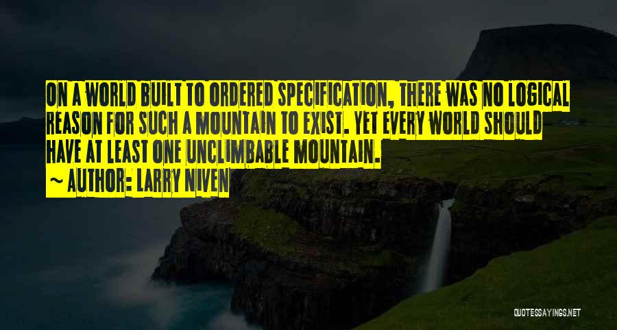 Larry Niven Quotes: On A World Built To Ordered Specification, There Was No Logical Reason For Such A Mountain To Exist. Yet Every