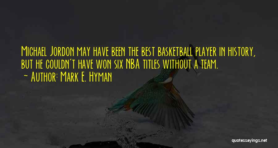 Mark E. Hyman Quotes: Michael Jordon May Have Been The Best Basketball Player In History, But He Couldn't Have Won Six Nba Titles Without