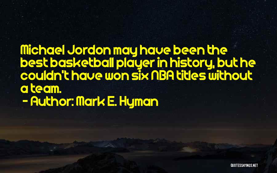 Mark E. Hyman Quotes: Michael Jordon May Have Been The Best Basketball Player In History, But He Couldn't Have Won Six Nba Titles Without