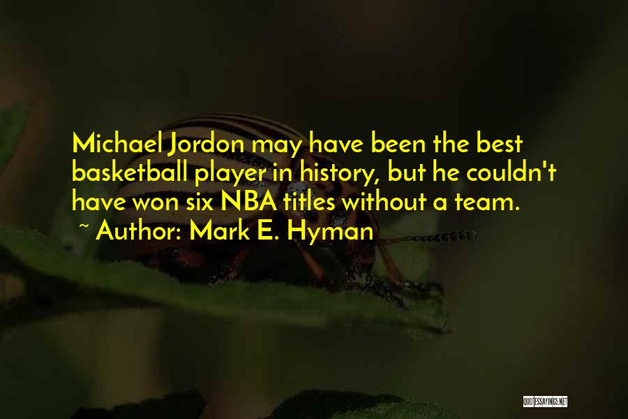 Mark E. Hyman Quotes: Michael Jordon May Have Been The Best Basketball Player In History, But He Couldn't Have Won Six Nba Titles Without