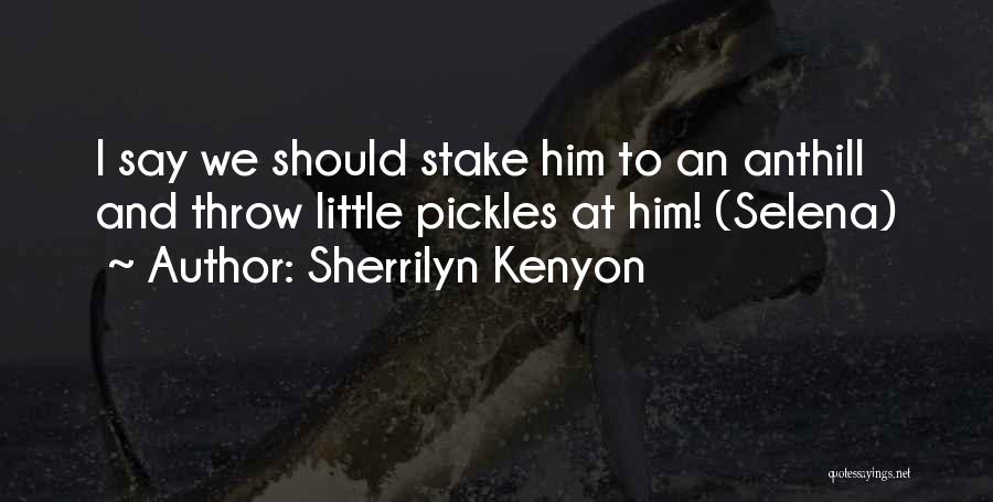 Sherrilyn Kenyon Quotes: I Say We Should Stake Him To An Anthill And Throw Little Pickles At Him! (selena)