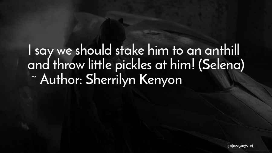 Sherrilyn Kenyon Quotes: I Say We Should Stake Him To An Anthill And Throw Little Pickles At Him! (selena)