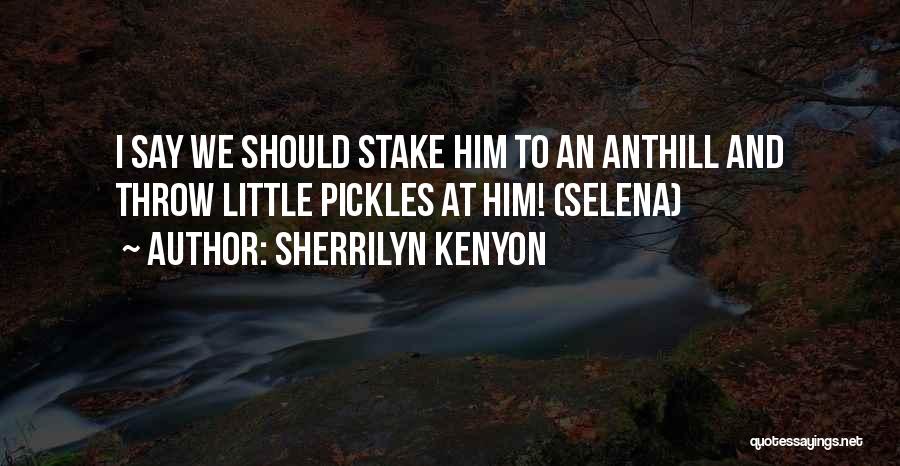 Sherrilyn Kenyon Quotes: I Say We Should Stake Him To An Anthill And Throw Little Pickles At Him! (selena)