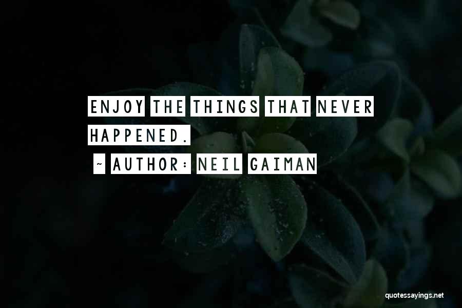 Neil Gaiman Quotes: Enjoy The Things That Never Happened.