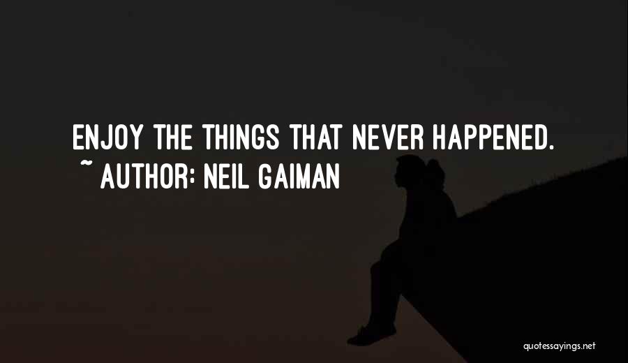 Neil Gaiman Quotes: Enjoy The Things That Never Happened.