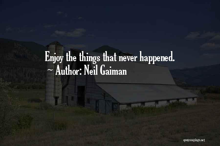 Neil Gaiman Quotes: Enjoy The Things That Never Happened.