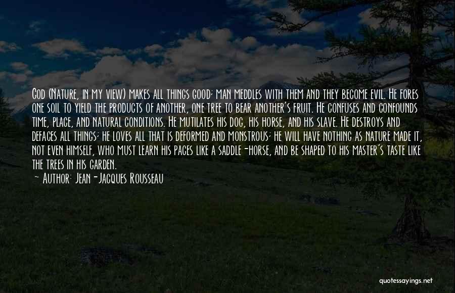 Jean-Jacques Rousseau Quotes: God (nature, In My View) Makes All Things Good; Man Meddles With Them And They Become Evil. He Fores One