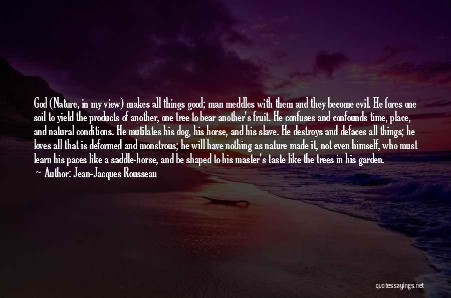 Jean-Jacques Rousseau Quotes: God (nature, In My View) Makes All Things Good; Man Meddles With Them And They Become Evil. He Fores One