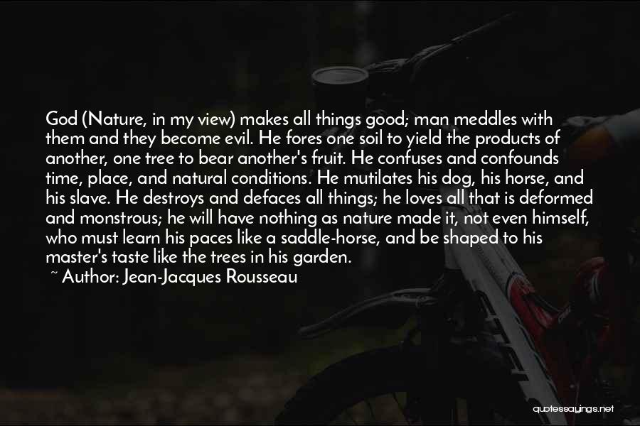 Jean-Jacques Rousseau Quotes: God (nature, In My View) Makes All Things Good; Man Meddles With Them And They Become Evil. He Fores One