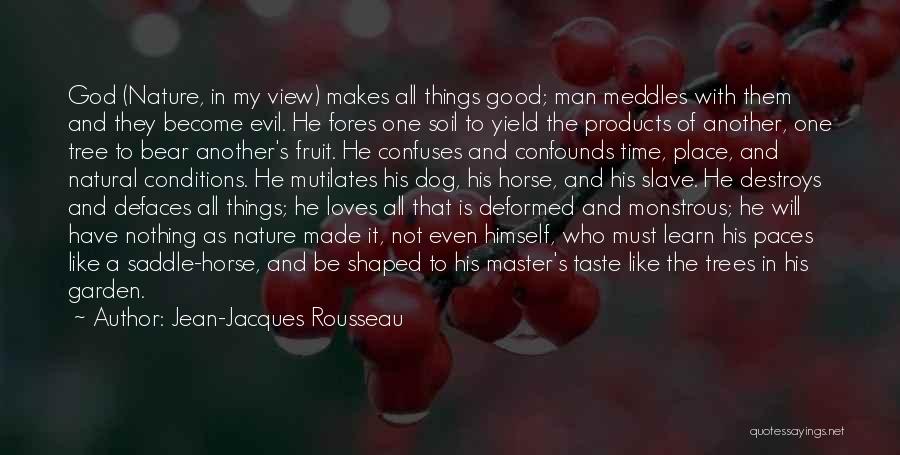 Jean-Jacques Rousseau Quotes: God (nature, In My View) Makes All Things Good; Man Meddles With Them And They Become Evil. He Fores One