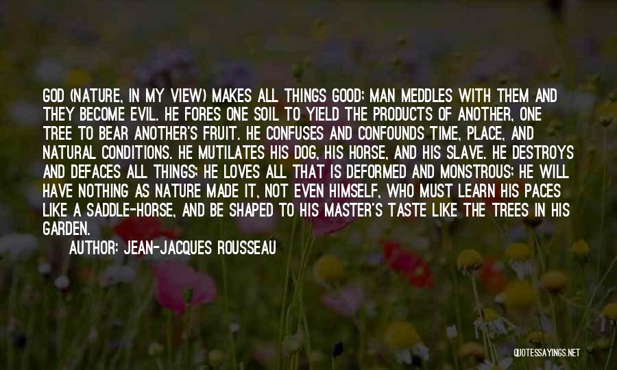 Jean-Jacques Rousseau Quotes: God (nature, In My View) Makes All Things Good; Man Meddles With Them And They Become Evil. He Fores One