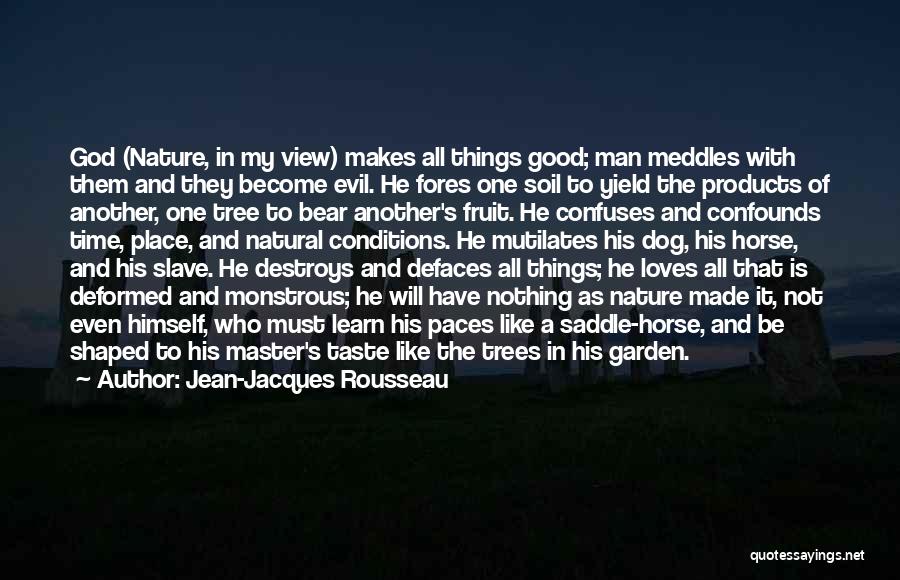 Jean-Jacques Rousseau Quotes: God (nature, In My View) Makes All Things Good; Man Meddles With Them And They Become Evil. He Fores One