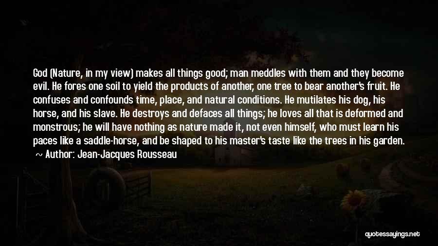 Jean-Jacques Rousseau Quotes: God (nature, In My View) Makes All Things Good; Man Meddles With Them And They Become Evil. He Fores One