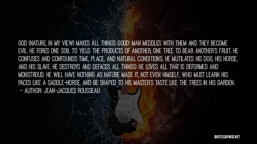 Jean-Jacques Rousseau Quotes: God (nature, In My View) Makes All Things Good; Man Meddles With Them And They Become Evil. He Fores One