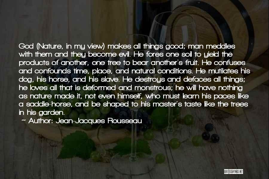 Jean-Jacques Rousseau Quotes: God (nature, In My View) Makes All Things Good; Man Meddles With Them And They Become Evil. He Fores One