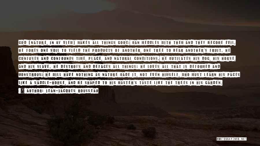 Jean-Jacques Rousseau Quotes: God (nature, In My View) Makes All Things Good; Man Meddles With Them And They Become Evil. He Fores One