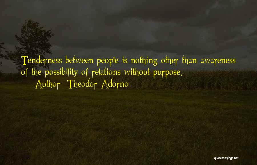 Theodor Adorno Quotes: Tenderness Between People Is Nothing Other Than Awareness Of The Possibility Of Relations Without Purpose.