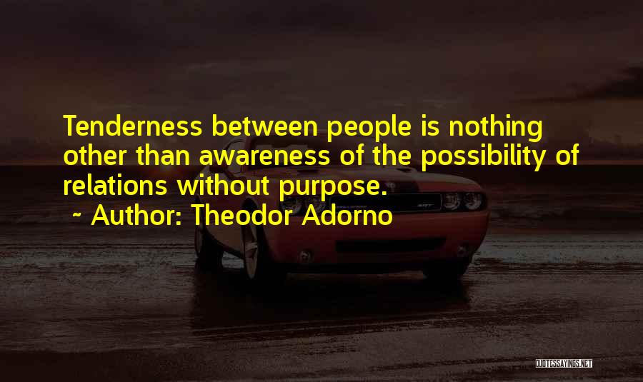 Theodor Adorno Quotes: Tenderness Between People Is Nothing Other Than Awareness Of The Possibility Of Relations Without Purpose.