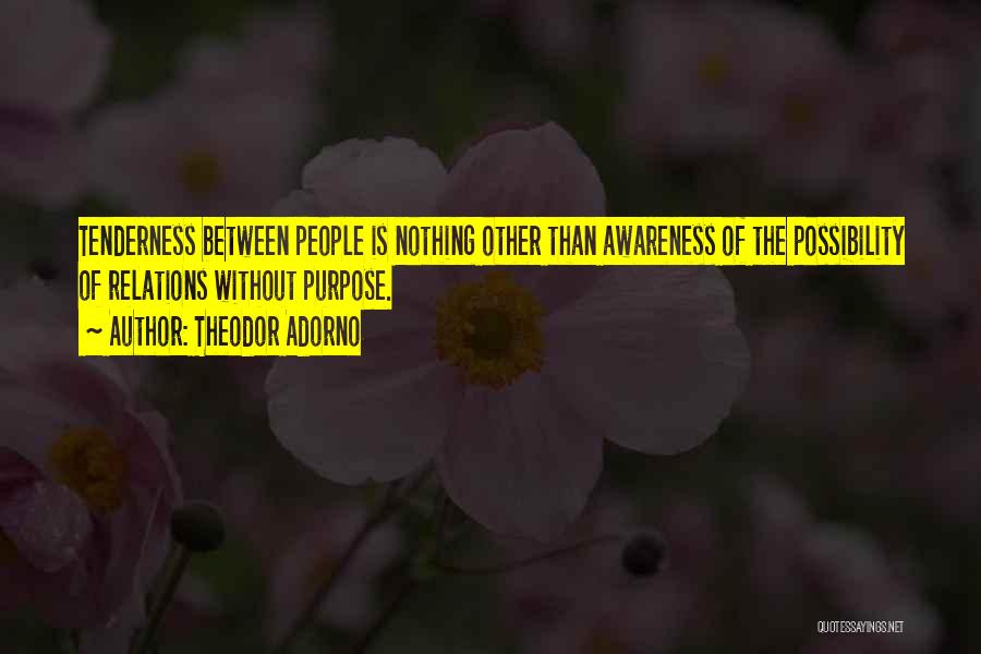 Theodor Adorno Quotes: Tenderness Between People Is Nothing Other Than Awareness Of The Possibility Of Relations Without Purpose.