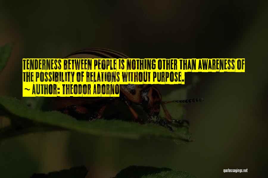 Theodor Adorno Quotes: Tenderness Between People Is Nothing Other Than Awareness Of The Possibility Of Relations Without Purpose.