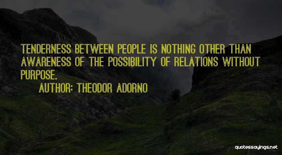 Theodor Adorno Quotes: Tenderness Between People Is Nothing Other Than Awareness Of The Possibility Of Relations Without Purpose.