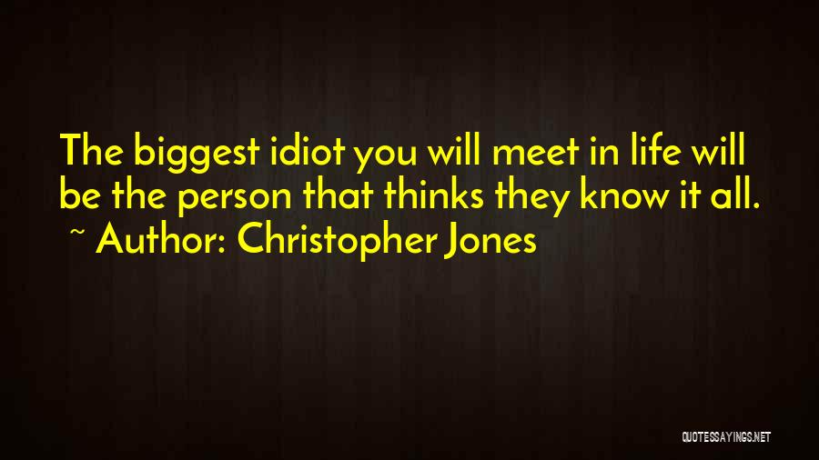 Christopher Jones Quotes: The Biggest Idiot You Will Meet In Life Will Be The Person That Thinks They Know It All.