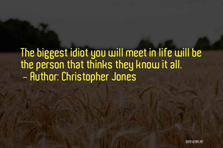 Christopher Jones Quotes: The Biggest Idiot You Will Meet In Life Will Be The Person That Thinks They Know It All.