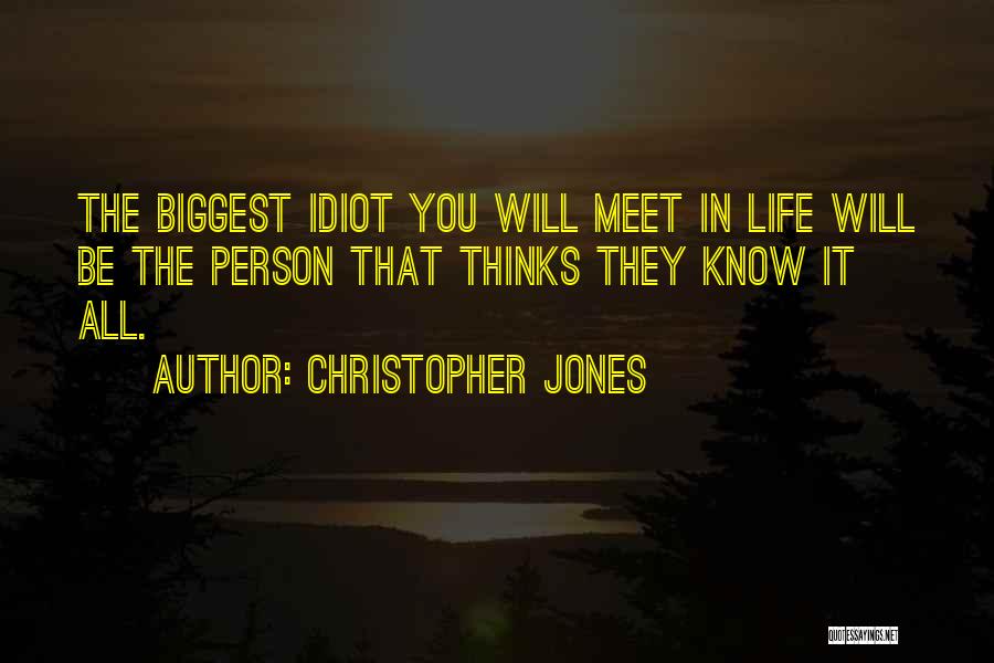 Christopher Jones Quotes: The Biggest Idiot You Will Meet In Life Will Be The Person That Thinks They Know It All.