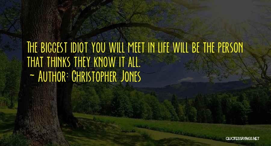 Christopher Jones Quotes: The Biggest Idiot You Will Meet In Life Will Be The Person That Thinks They Know It All.