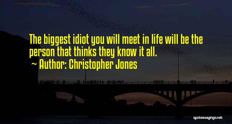 Christopher Jones Quotes: The Biggest Idiot You Will Meet In Life Will Be The Person That Thinks They Know It All.