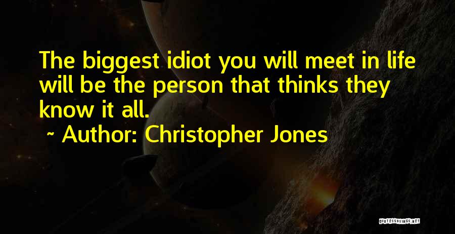 Christopher Jones Quotes: The Biggest Idiot You Will Meet In Life Will Be The Person That Thinks They Know It All.