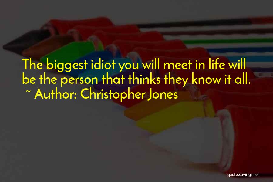 Christopher Jones Quotes: The Biggest Idiot You Will Meet In Life Will Be The Person That Thinks They Know It All.