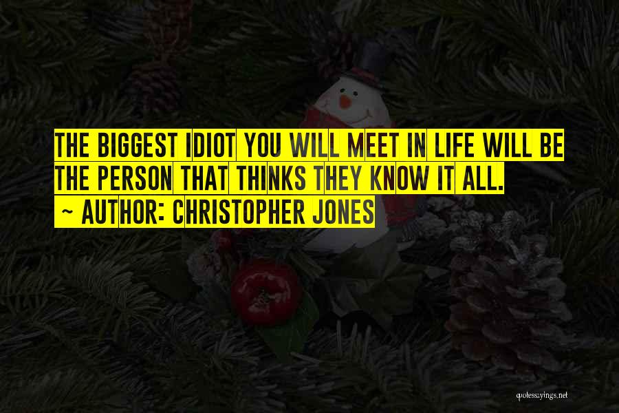 Christopher Jones Quotes: The Biggest Idiot You Will Meet In Life Will Be The Person That Thinks They Know It All.