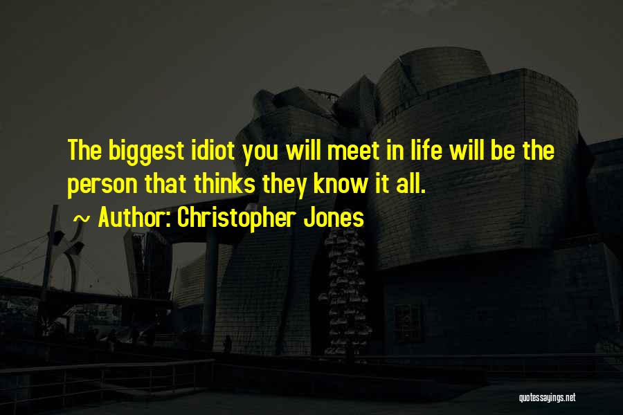 Christopher Jones Quotes: The Biggest Idiot You Will Meet In Life Will Be The Person That Thinks They Know It All.