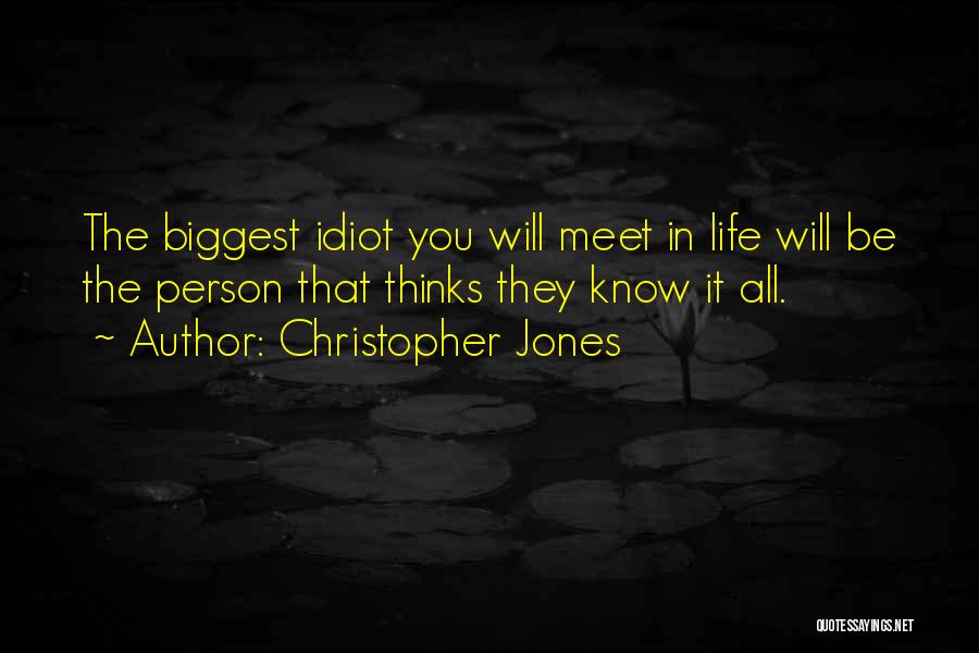 Christopher Jones Quotes: The Biggest Idiot You Will Meet In Life Will Be The Person That Thinks They Know It All.