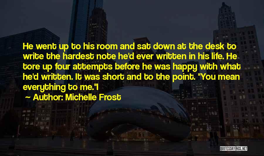 Michelle Frost Quotes: He Went Up To His Room And Sat Down At The Desk To Write The Hardest Note He'd Ever Written