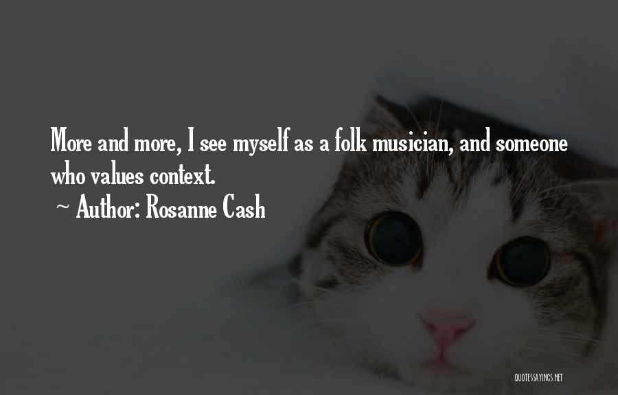 Rosanne Cash Quotes: More And More, I See Myself As A Folk Musician, And Someone Who Values Context.